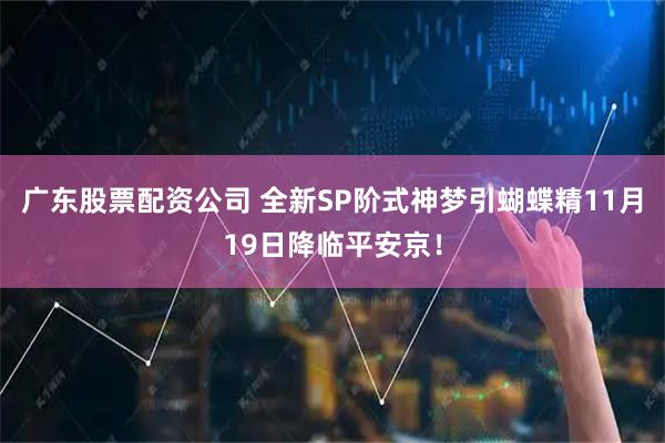 广东股票配资公司 全新SP阶式神梦引蝴蝶精11月19日降临平安京！
