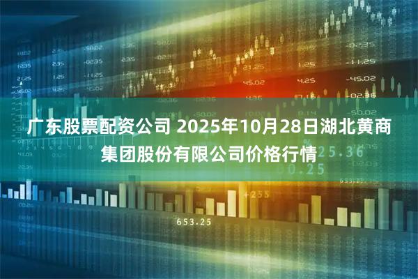 广东股票配资公司 2025年10月28日湖北黄商集团股份有限公司价格行情
