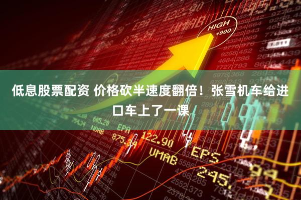 低息股票配资 价格砍半速度翻倍！张雪机车给进口车上了一课